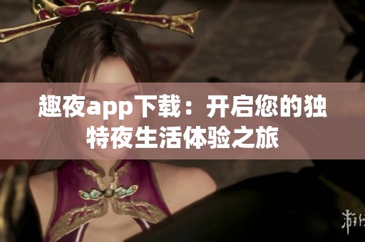 趣夜app下載：開啟您的獨特夜生活體驗之旅