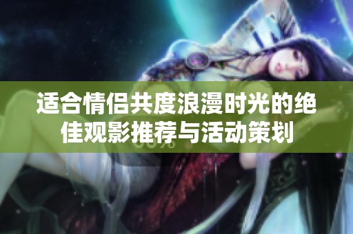 適合情侶共度浪漫時光的絕佳觀影推薦與活動策劃