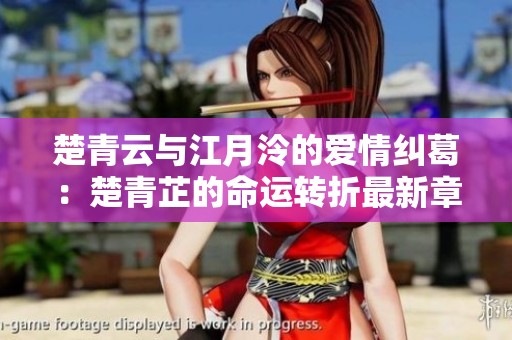 楚青云與江月泠的愛情糾葛：楚青芷的命運轉折最新章節揭曉