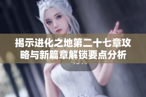 揭示進化之地第二十七章攻略與新篇章解鎖要點分析