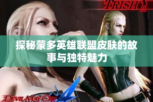 探秘蒙多英雄聯盟皮膚的故事與獨特魅力