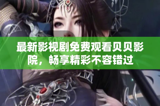 最新影視劇免費觀看貝貝影院，暢享精彩不容錯過