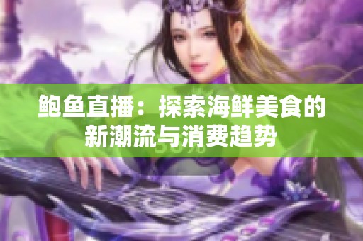 鮑魚直播：探索海鮮美食的新潮流與消費趨勢