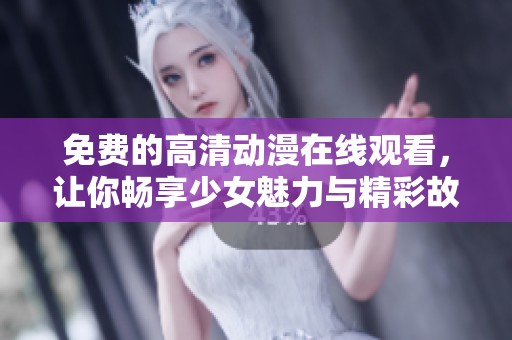 免費的高清動漫在線觀看，讓你暢享少女魅力與精彩故事