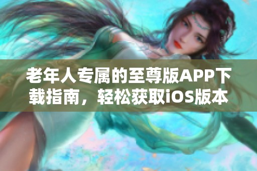 老年人專屬的至尊版APP下載指南，輕松獲取iOS版本