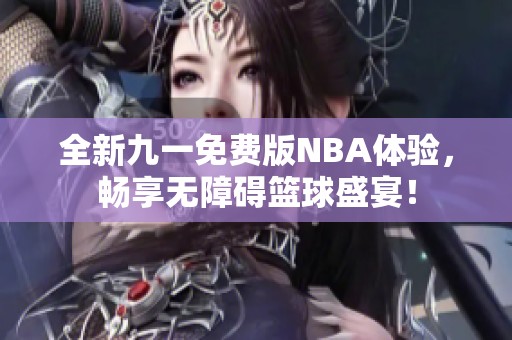 全新九一免費版NBA體驗，暢享無障礙籃球盛宴！