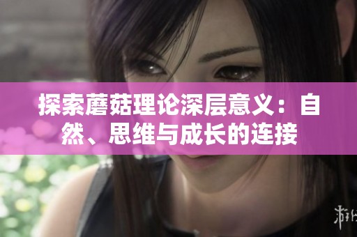 探索蘑菇理論深層意義：自然、思維與成長的連接
