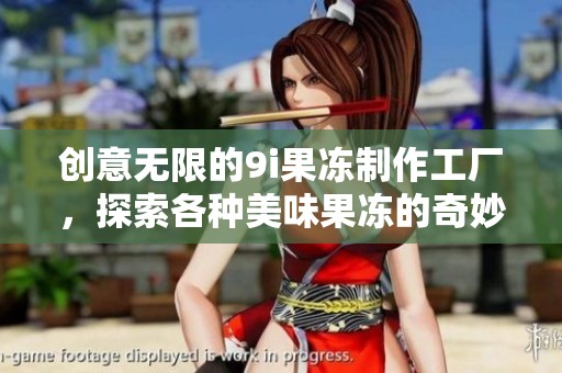 創意無限的9i果凍制作工廠，探索各種美味果凍的奇妙之旅