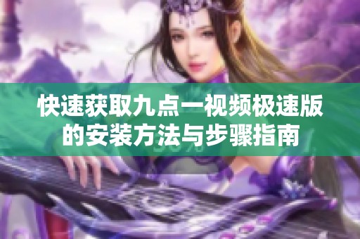快速獲取九點一視頻極速版的安裝方法與步驟指南
