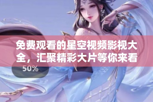 免費觀看的星空視頻影視大全，匯聚精彩大片等你來看