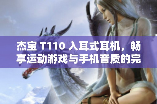 杰寶 T110 入耳式耳機(jī)，暢享運(yùn)動(dòng)游戲與手機(jī)音質(zhì)的完美體驗(yàn)