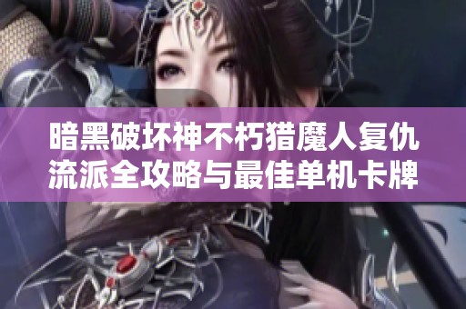 暗黑破壞神不朽獵魔人復仇流派全攻略與最佳單機卡牌手游推薦