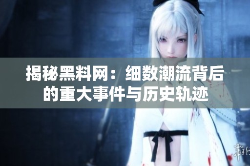 揭秘黑料網：細數潮流背后的重大事件與歷史軌跡