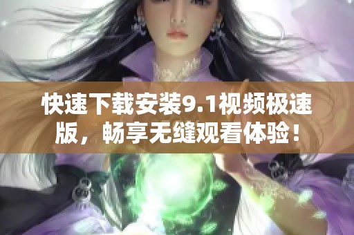 快速下載安裝9.1視頻極速版，暢享無縫觀看體驗！