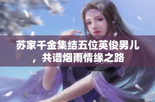蘇家千金集結五位英俊男兒，共譜煙雨情緣之路