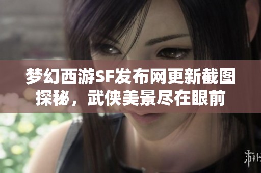 夢幻西游SF發布網更新截圖探秘，武俠美景盡在眼前