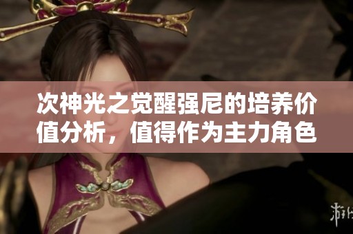 次神光之覺醒強尼的培養價值分析，值得作為主力角色嗎