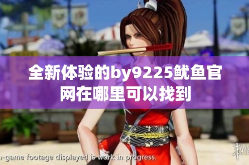 全新體驗的by9225魷魚官網在哪里可以找到