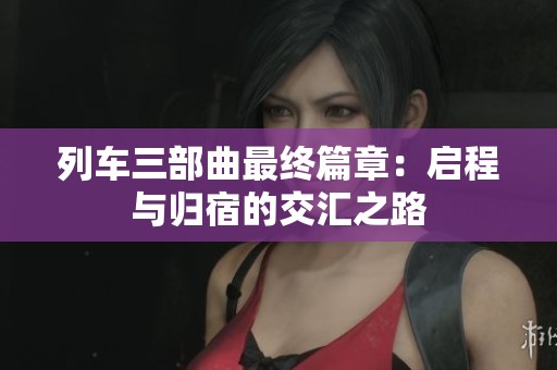列車三部曲最終篇章：啟程與歸宿的交匯之路
