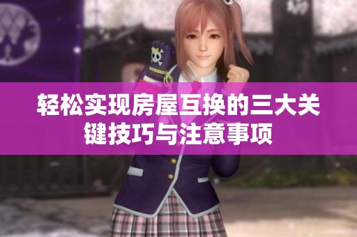輕松實現房屋互換的三大關鍵技巧與注意事項