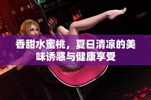 香甜水蜜桃，夏日清涼的美味誘惑與健康享受