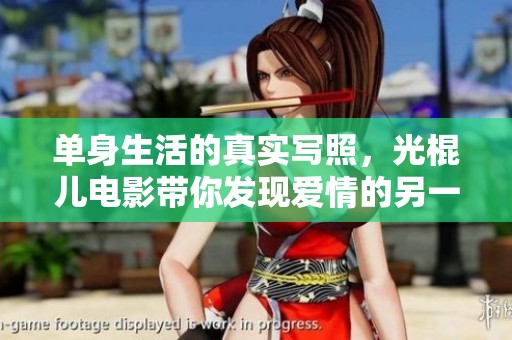 單身生活的真實寫照，光棍兒電影帶你發現愛情的另一面