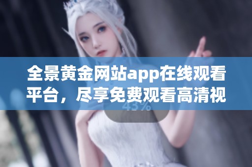 全景黃金網站app在線觀看平臺，盡享免費觀看高清視頻體驗