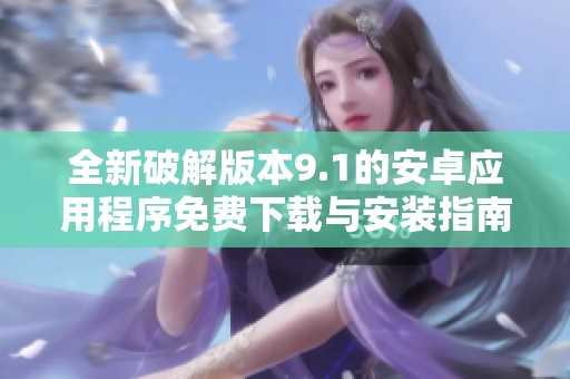 全新破解版本9.1的安卓應用程序免費下載與安裝指南