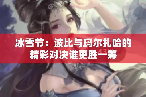 冰雪節：波比與瑪爾扎哈的精彩對決誰更勝一籌
