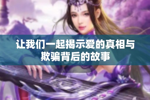 讓我們一起揭示愛的真相與欺騙背后的故事