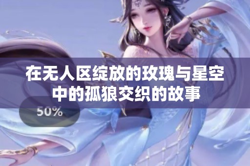 在無人區綻放的玫瑰與星空中的孤狼交織的故事