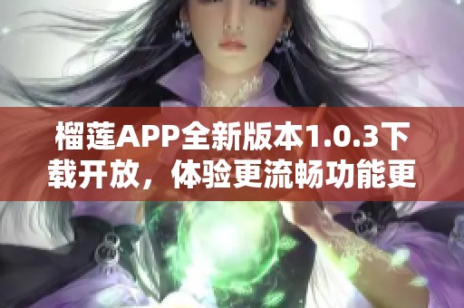 榴蓮APP全新版本1.0.3下載開放，體驗更流暢功能更新