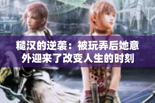 糙漢的逆襲：被玩弄后她意外迎來了改變人生的時刻