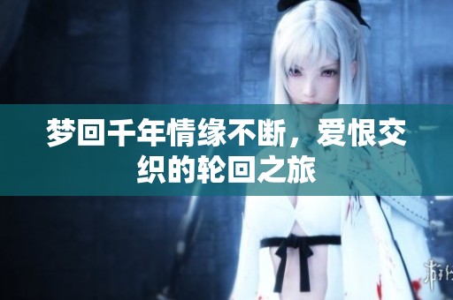 夢回千年情緣不斷，愛恨交織的輪回之旅