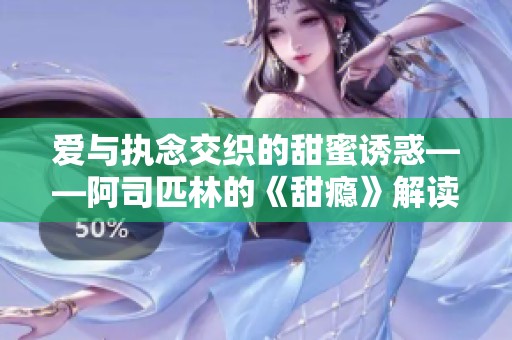 愛與執念交織的甜蜜誘惑——阿司匹林的《甜癮》解讀