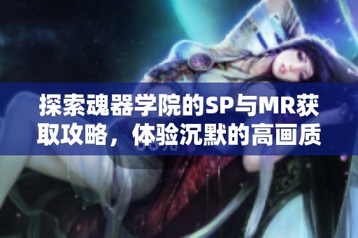 探索魂器學院的SP與MR獲取攻略，體驗沉默的高畫質大型手游魅力