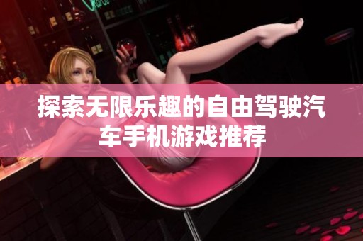 探索無限樂趣的自由駕駛汽車手機游戲推薦