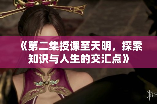 《第二集授課至天明，探索知識與人生的交匯點》