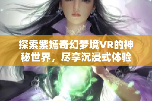 探索紫嫣奇幻夢境VR的神秘世界，盡享沉浸式體驗