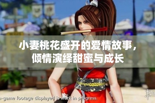 小妻桃花盛開的愛情故事，傾情演繹甜蜜與成長(zhǎng)
