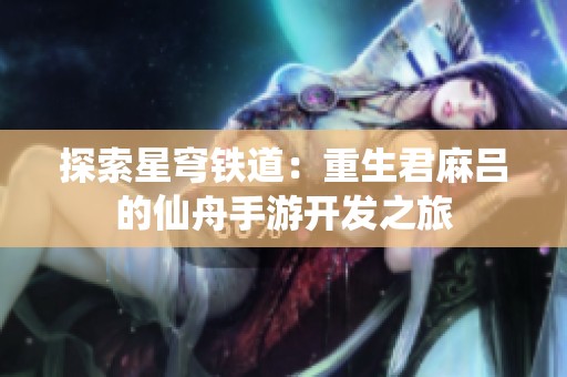 探索星穹鐵道：重生君麻呂的仙舟手游開發之旅