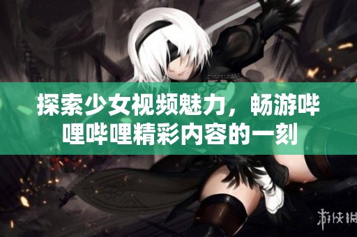 探索少女視頻魅力，暢游嗶哩嗶哩精彩內容的一刻