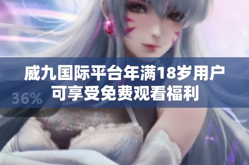 威九國際平臺年滿18歲用戶可享受免費觀看福利