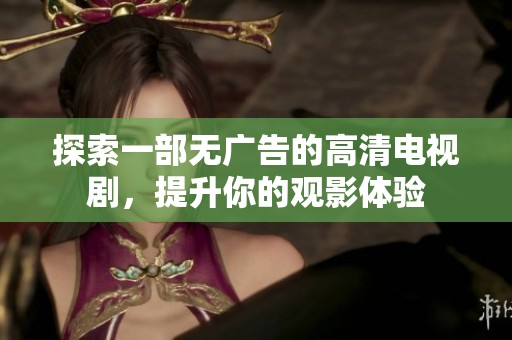 探索一部無廣告的高清電視劇，提升你的觀影體驗