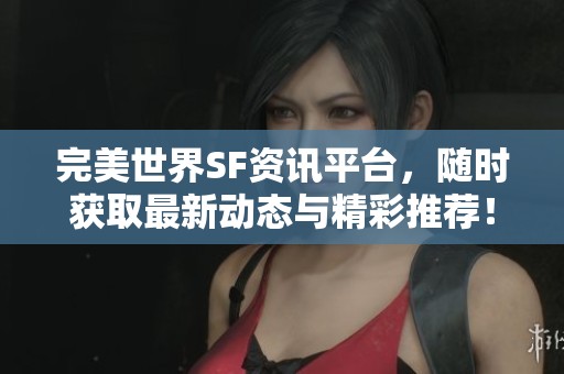 完美世界SF資訊平臺，隨時獲取最新動態與精彩推薦！