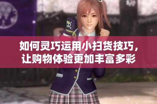 如何靈巧運用小掃貨技巧，讓購物體驗更加豐富多彩