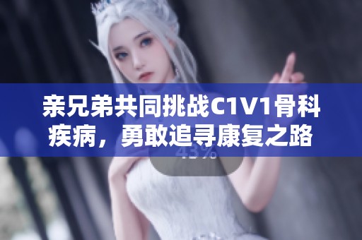 親兄弟共同挑戰(zhàn)C1V1骨科疾病，勇敢追尋康復之路