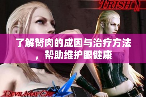 了解胬肉的成因與治療方法，幫助維護眼健康