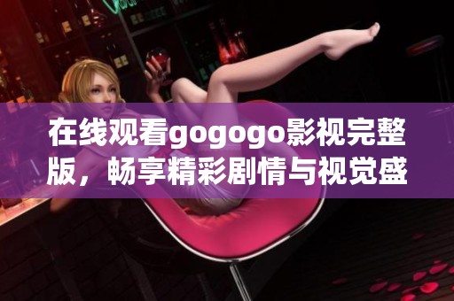 在線觀看gogogo影視完整版，暢享精彩劇情與視覺盛宴