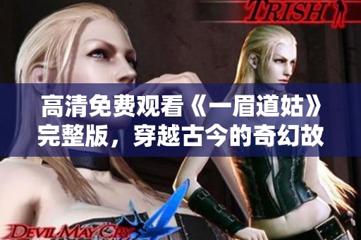 高清免費(fèi)觀看《一眉道姑》完整版，穿越古今的奇幻故事